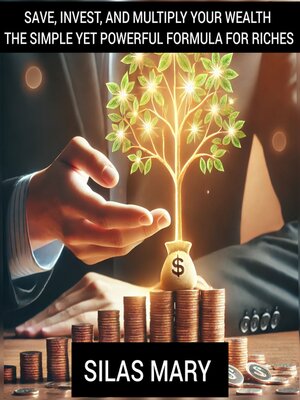 cover image of Save, Invest, and Multiply Your Wealth – the Simple Yet Powerful Formula for Riches